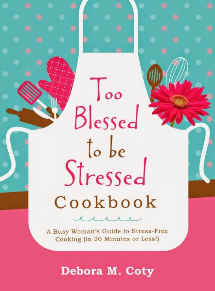 Too Blessed to be Stressed Cookbook: A Busy Woman’s Guide to Stress-Free Cooking